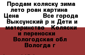 Продам коляску зима-лето роан картина › Цена ­ 3 000 - Все города, Выксунский р-н Дети и материнство » Коляски и переноски   . Вологодская обл.,Вологда г.